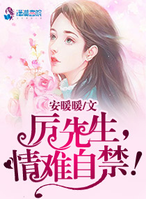 厉先生,情难自禁! 厉先生,情难自禁!